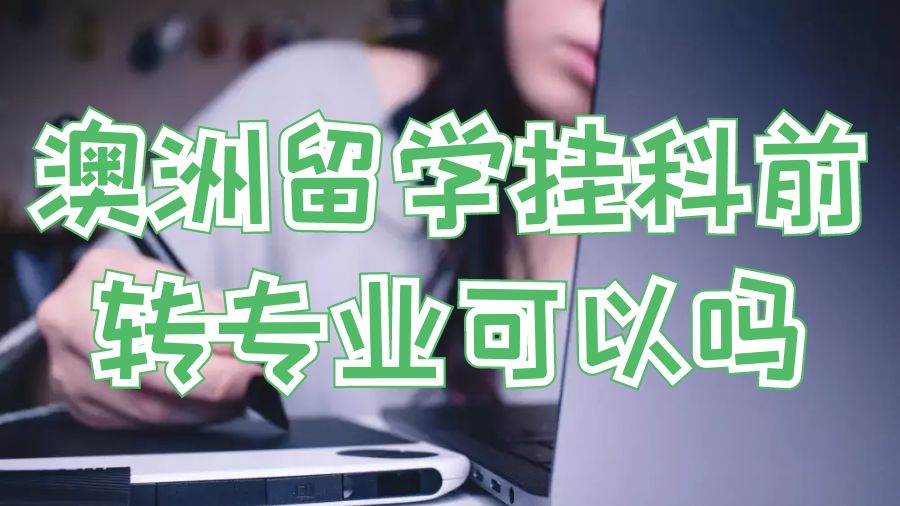 澳洲留學(xué)掛科前轉(zhuǎn)專業(yè)