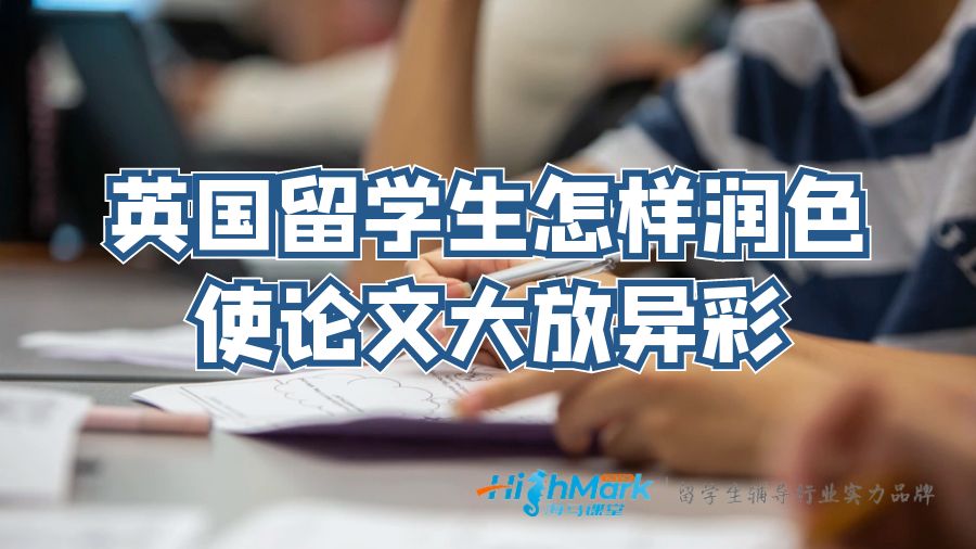 英國留學(xué)生怎樣潤色使論文大放異彩