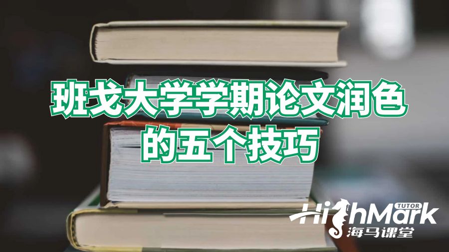 班戈大學學期論文潤色的五個技巧