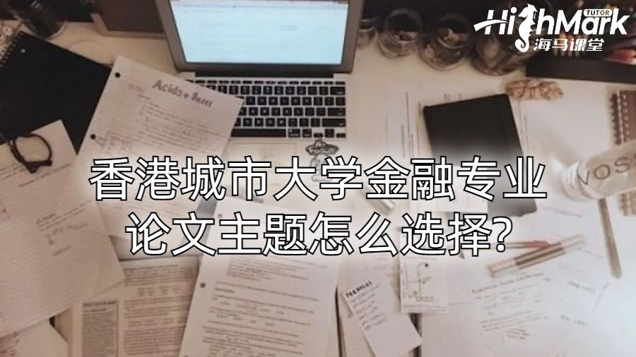 香港城市大學(xué)金融專業(yè)論文主題怎么選擇?