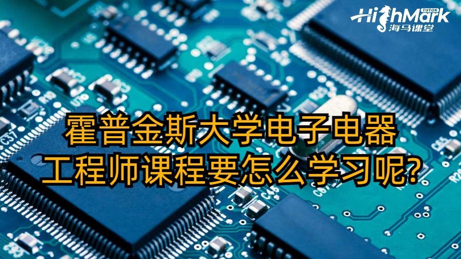 霍普金斯大學電子電器工程師課程要怎么學習呢?