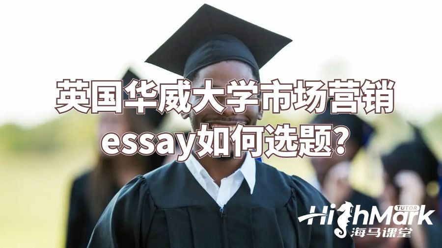 英國華威大學(xué)市場(chǎng)營銷essay如何選題?