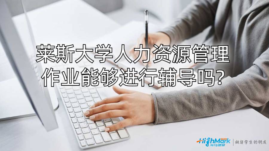 萊斯大學(xué)人力資源管理作業(yè)能夠進(jìn)行輔導(dǎo)嗎?