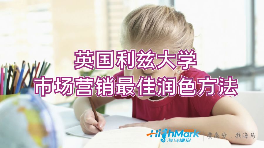 英國(guó)利茲大學(xué)市場(chǎng)營(yíng)銷最佳潤(rùn)色方法