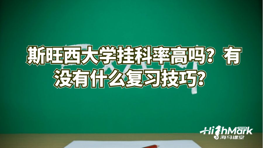 斯旺西大學(xué)掛科率高嗎?有沒有什么復(fù)習(xí)技巧?
