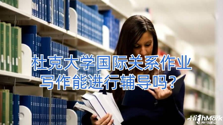 杜克大學(xué)國(guó)際關(guān)系作業(yè)寫(xiě)作能進(jìn)行輔導(dǎo)嗎？