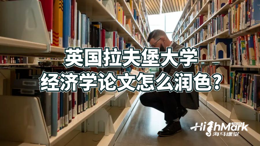 英國拉夫堡大學(xué)經(jīng)濟(jì)學(xué)論文怎么潤色?