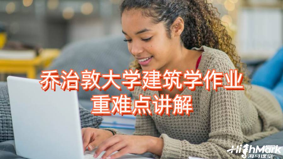 喬治敦大學(xué)建筑學(xué)作業(yè)重難點(diǎn)講解