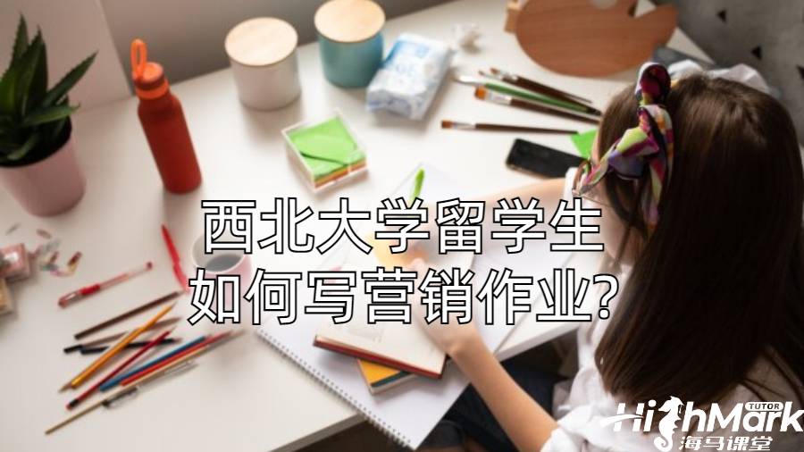 西北大學留學生如何寫營銷作業(yè)?