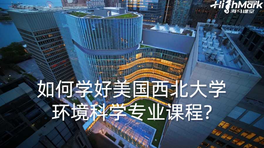 留學(xué)生如何學(xué)好美國(guó)西北大學(xué)環(huán)境科學(xué)專業(yè)課程?