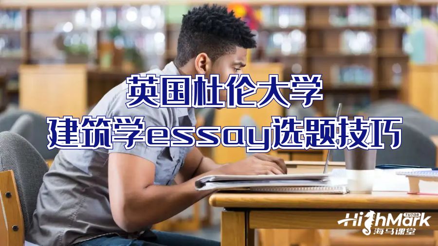 英國杜倫大學建筑學essay選題技巧