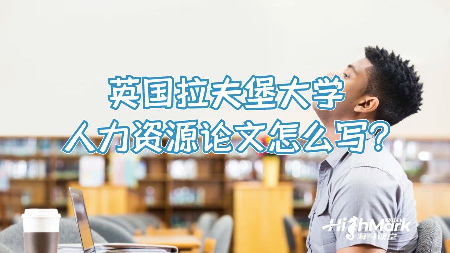 英國(guó)拉夫堡大學(xué)人力資源論文怎么寫?