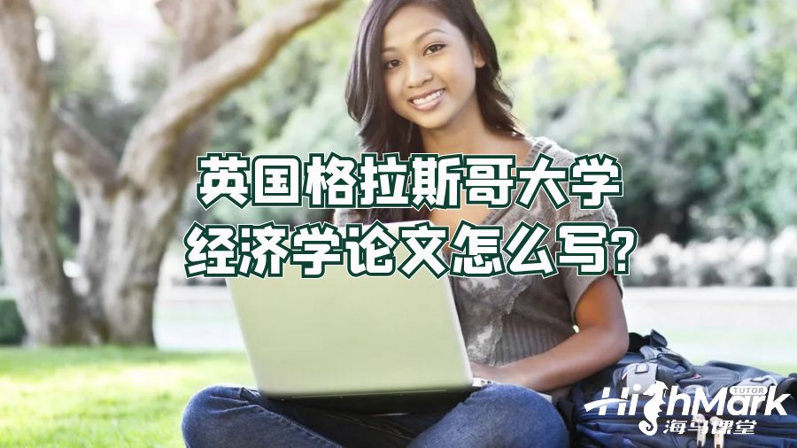 英國格拉斯哥大學(xué)經(jīng)濟(jì)學(xué)論文怎么寫?