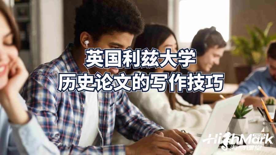 英國利茲大學(xué)歷史論文的寫作技巧