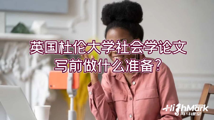 英國(guó)杜倫大學(xué)社會(huì)學(xué)論文寫(xiě)前做什么準(zhǔn)備?