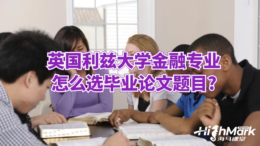 英國利茲大學(xué)金融專業(yè)怎么選畢業(yè)論文題目?