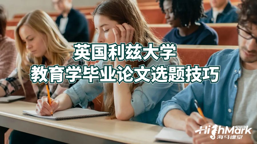 英國(guó)利茲大學(xué)教育學(xué)畢業(yè)論文選題技巧