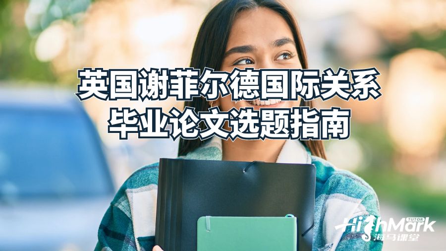 英國(guó)謝菲爾德國(guó)際關(guān)系畢業(yè)論文選題指南