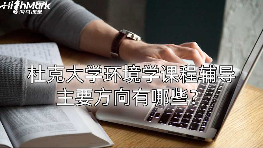 杜克大學(xué)環(huán)境學(xué)課程輔導(dǎo)主要方向有哪些？