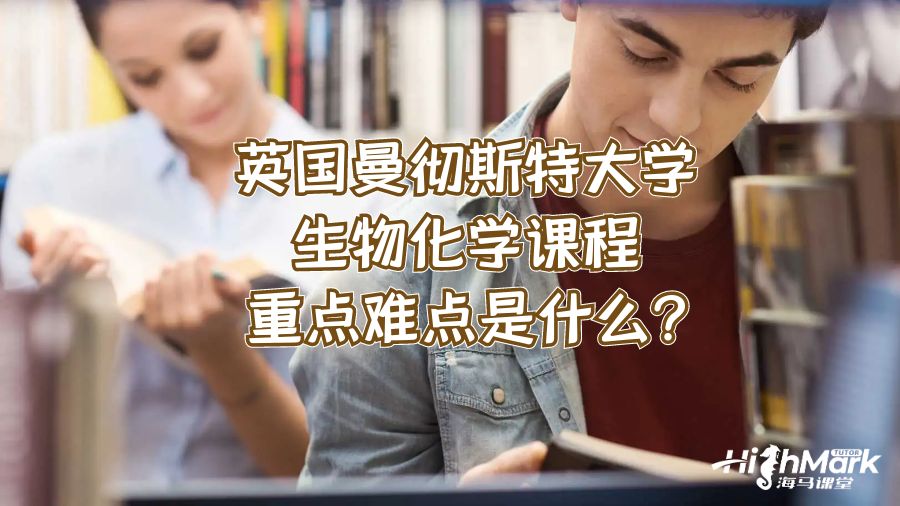 英國曼徹斯特大學(xué)生物化學(xué)課程重點難點是什么?