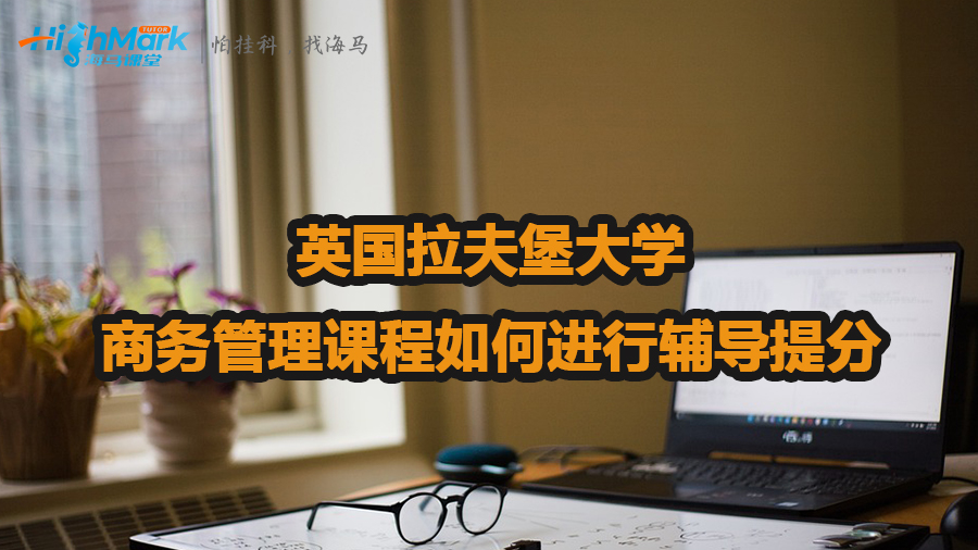 英國拉夫堡大學(xué)商務(wù)管理課程如何進(jìn)行輔導(dǎo)提分
