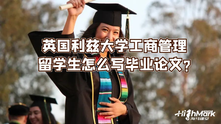 英國利茲大學工商管理留學生怎么寫畢業(yè)論文?