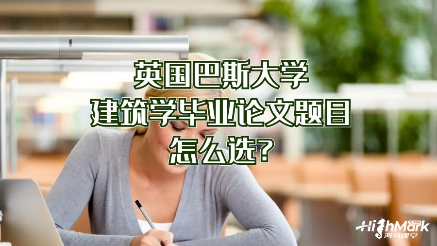 英國(guó)巴斯大學(xué)建筑學(xué)畢業(yè)論文題目怎么選?