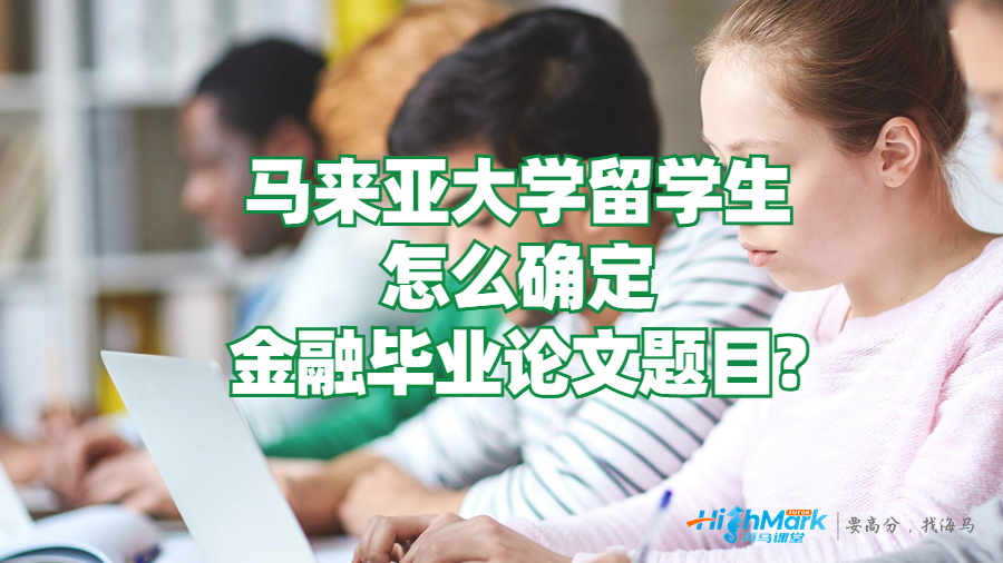 馬來(lái)亞大學(xué)留學(xué)生怎么確定金融畢業(yè)論文題目?