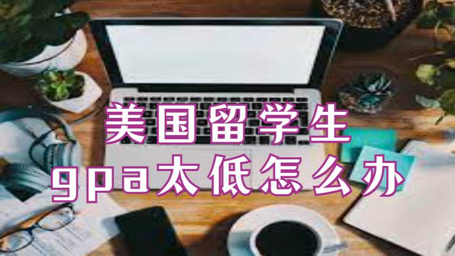 美國留學生gpa太低怎么辦?