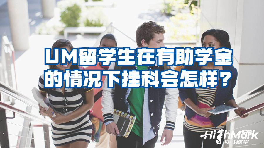 UM留學(xué)生在有助學(xué)金的情況下掛科會怎樣?