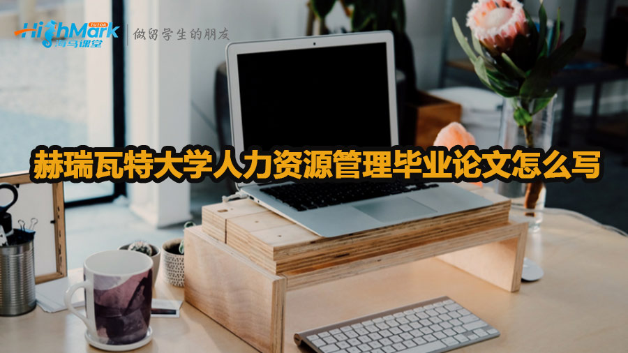 赫瑞瓦特大學(xué)人力資源管理畢業(yè)論文怎么寫(xiě)