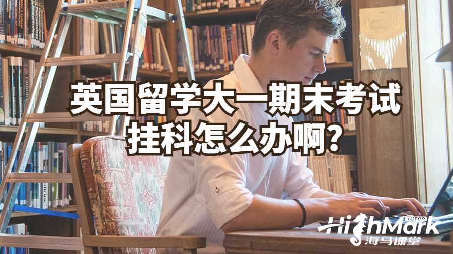 英國留學(xué)大一期末考試掛科怎么辦啊?
