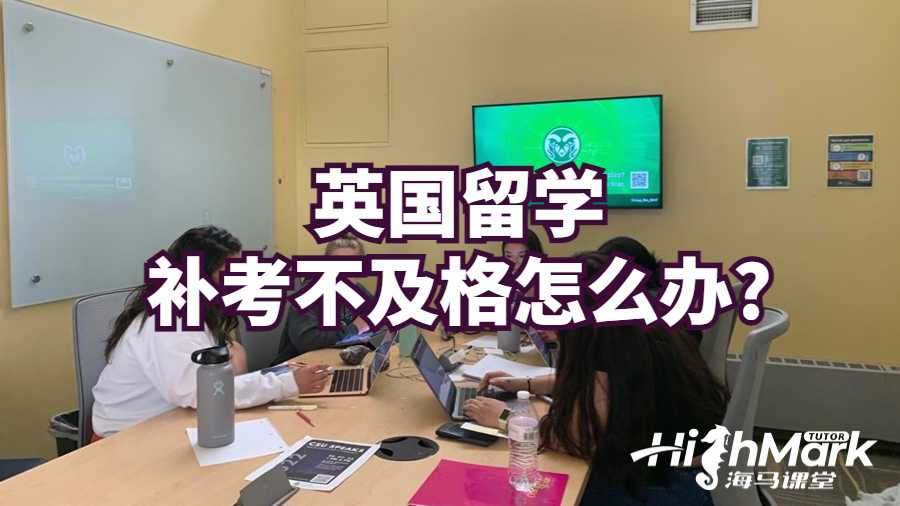 英國留學(xué)補(bǔ)考不及格怎么辦?