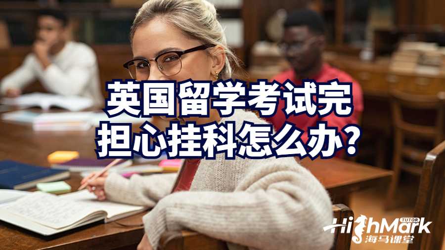 英國留學考試完擔心掛科怎么辦?