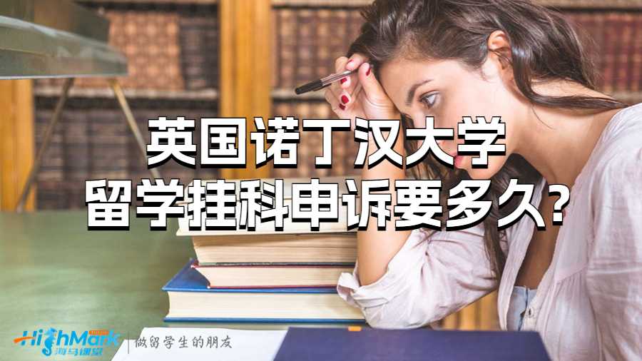 英國諾丁漢大學留學掛科申訴要多久?