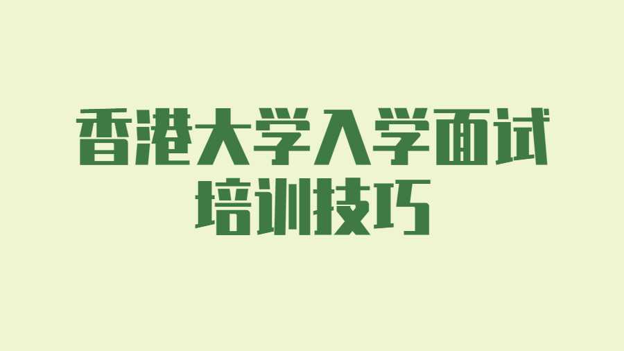 香港大學(xué)入學(xué)面試培訓(xùn)技巧