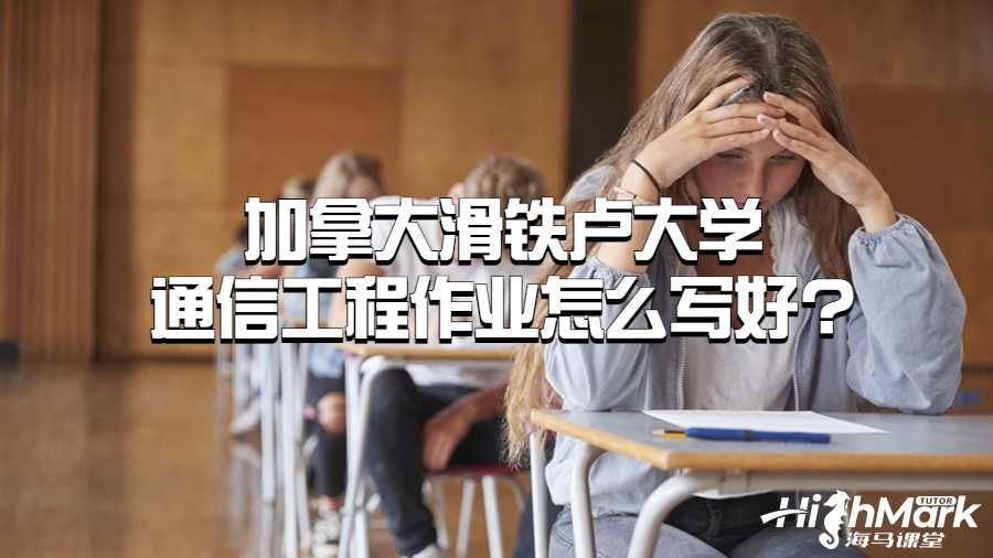 加拿大滑鐵盧大學(xué)通信工程作業(yè)怎么寫好?