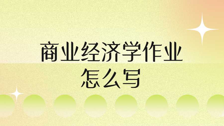 商業(yè)經(jīng)濟(jì)學(xué)作業(yè)怎么寫