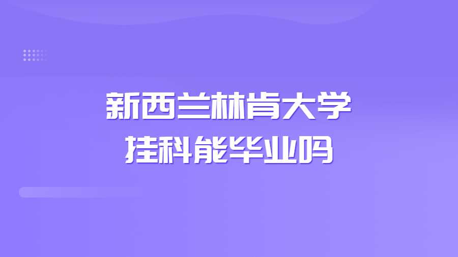 新西蘭林肯大學(xué)掛科能畢業(yè)嗎