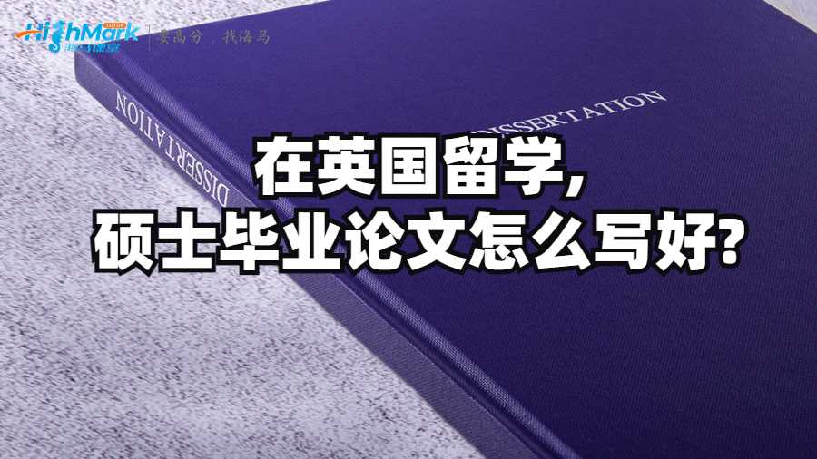 在英國(guó)留學(xué),碩士畢業(yè)論文怎么寫(xiě)好?