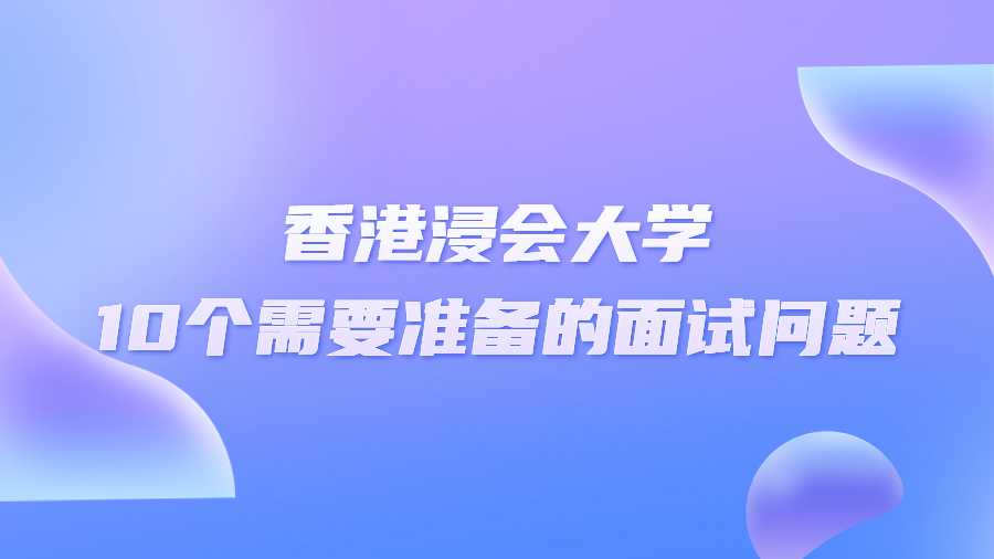 香港浸會大學(xué)10個需要準(zhǔn)備的面試問題