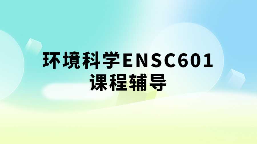 環(huán)境科學(xué)ENSC601課程輔導(dǎo)