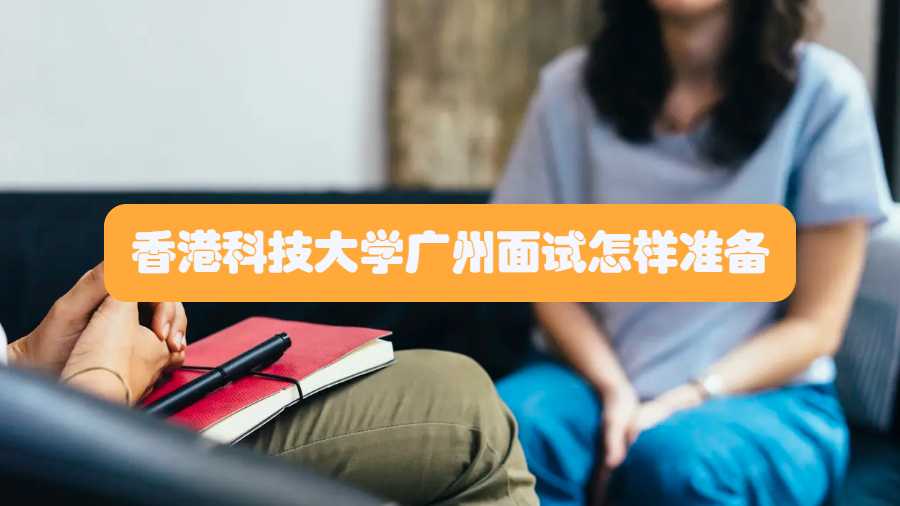 香港科技大學(xué)廣州面試怎樣準(zhǔn)備
