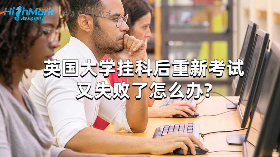 英國大學掛科后重新考試又失敗了怎么辦?