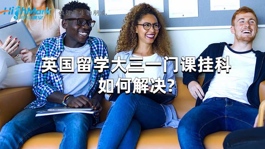 英國留學(xué)大三一門課掛科如何解決?