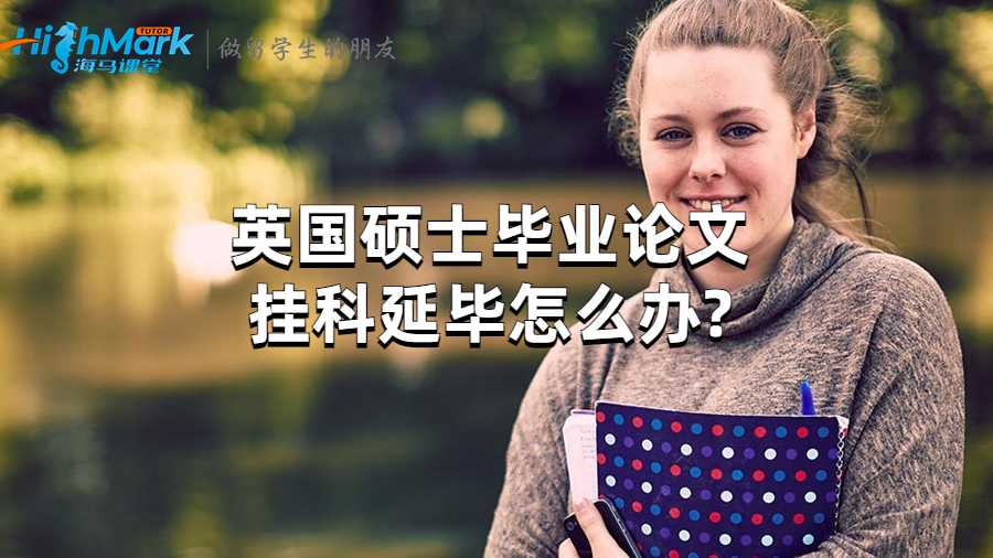 英國(guó)碩士畢業(yè)論文掛科延畢怎么辦?