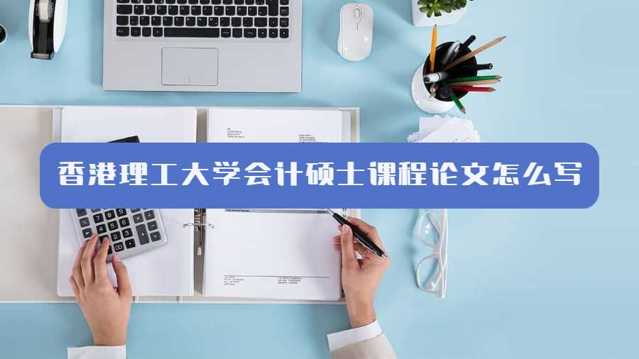 香港理工大學(xué)會(huì)計(jì)碩士課程論文怎么寫(xiě)