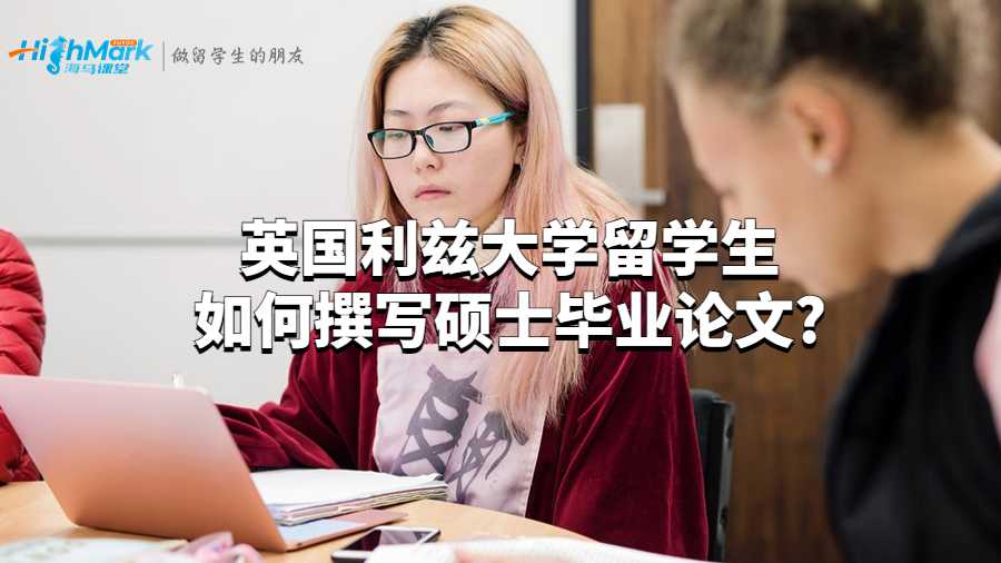 英國(guó)利茲大學(xué)留學(xué)生如何撰寫碩士畢業(yè)論文?