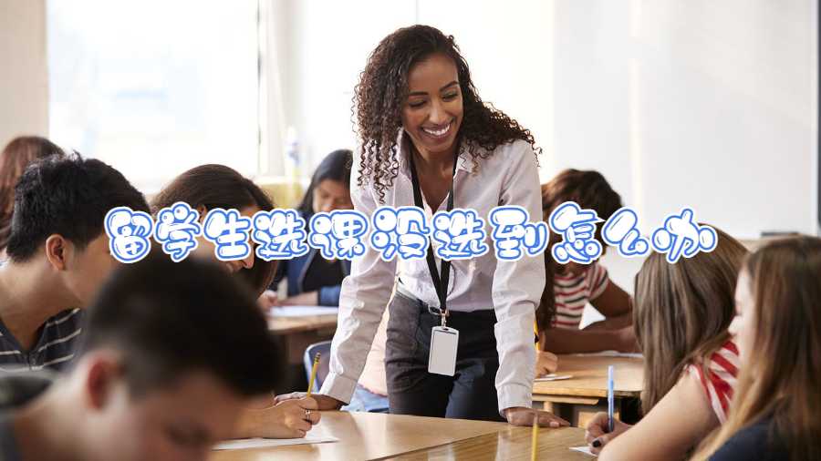 留學(xué)生選課沒選到怎么辦