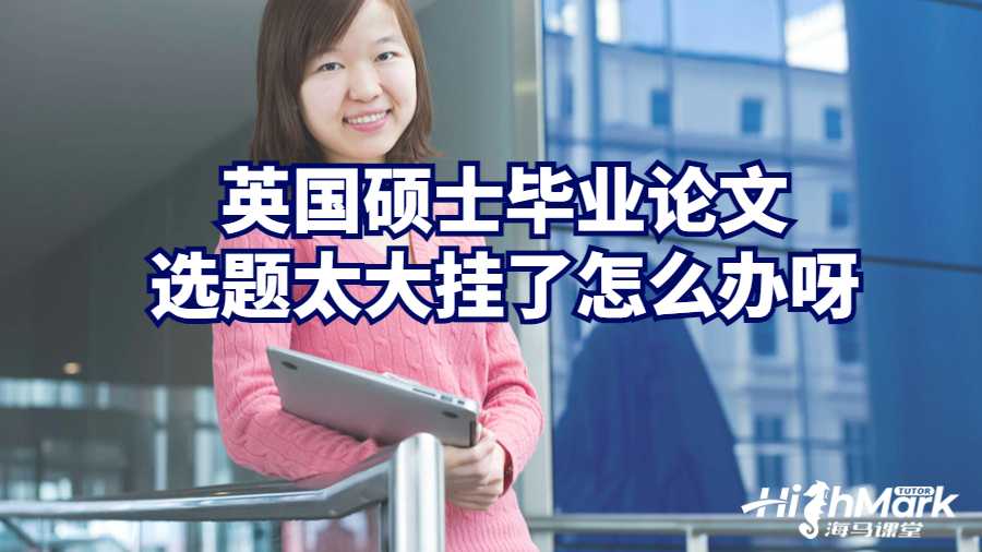 英國(guó)碩士畢業(yè)論文選題太大掛了怎么辦呀
